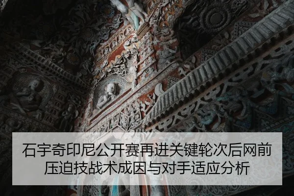 石宇奇印尼公开赛再进关键轮次后网前压迫技战术成因与对手适应分析