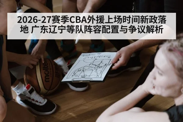 2026-27赛季CBA外援上场时间新政落地 广东辽宁等队阵容配置与争议解析